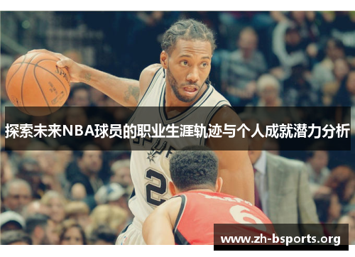 探索未来NBA球员的职业生涯轨迹与个人成就潜力分析