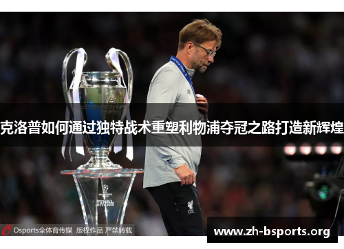 克洛普如何通过独特战术重塑利物浦夺冠之路打造新辉煌