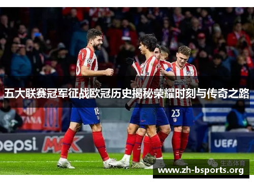 五大联赛冠军征战欧冠历史揭秘荣耀时刻与传奇之路