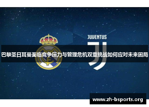 巴黎圣日耳曼面临竞争压力与管理危机双重挑战如何应对未来困局