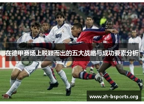 在德甲赛场上脱颖而出的五大战略与成功要素分析