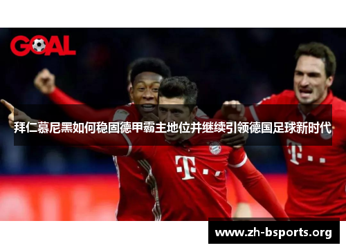 拜仁慕尼黑如何稳固德甲霸主地位并继续引领德国足球新时代