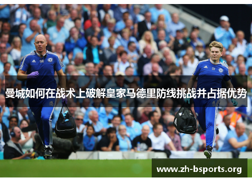 曼城如何在战术上破解皇家马德里防线挑战并占据优势