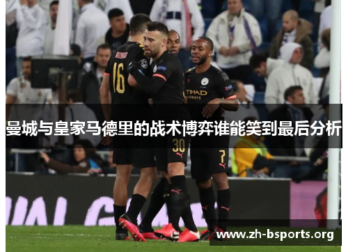 曼城与皇家马德里的战术博弈谁能笑到最后分析