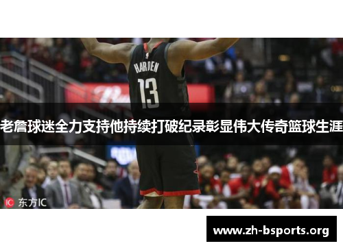 老詹球迷全力支持他持续打破纪录彰显伟大传奇篮球生涯