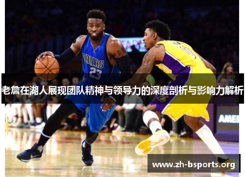 老詹在湖人展现团队精神与领导力的深度剖析与影响力解析