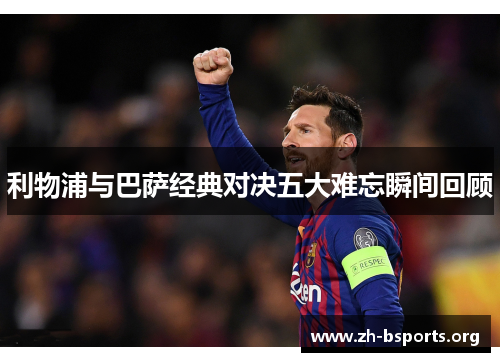 利物浦与巴萨经典对决五大难忘瞬间回顾