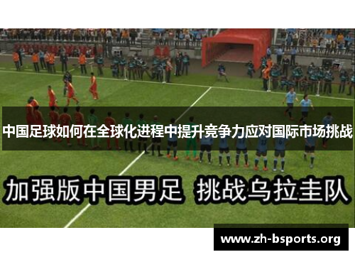 中国足球如何在全球化进程中提升竞争力应对国际市场挑战