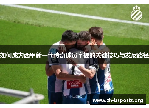 如何成为西甲新一代传奇球员掌握的关键技巧与发展路径