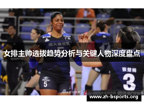 女排主帅选拔趋势分析与关键人物深度盘点