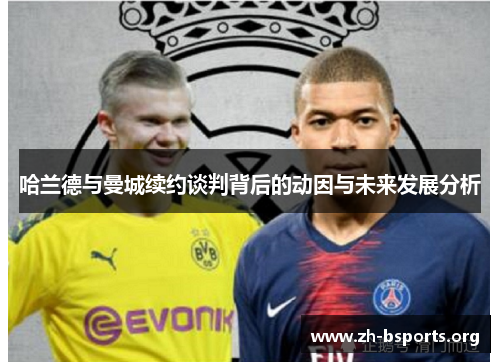哈兰德与曼城续约谈判背后的动因与未来发展分析