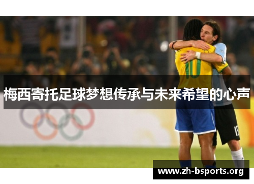 梅西寄托足球梦想传承与未来希望的心声