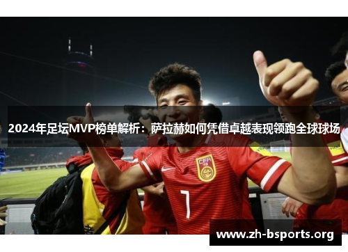2024年足坛MVP榜单解析：萨拉赫如何凭借卓越表现领跑全球球场