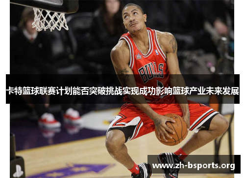 卡特篮球联赛计划能否突破挑战实现成功影响篮球产业未来发展