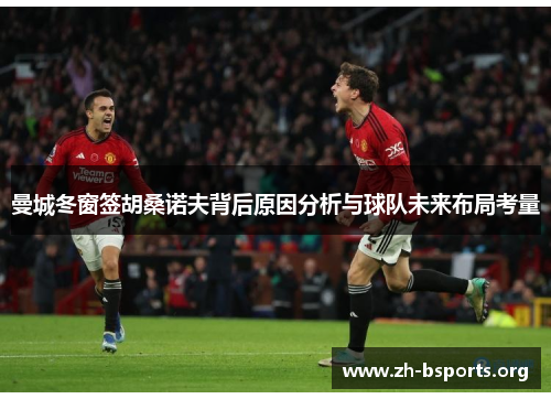 曼城冬窗签胡桑诺夫背后原因分析与球队未来布局考量