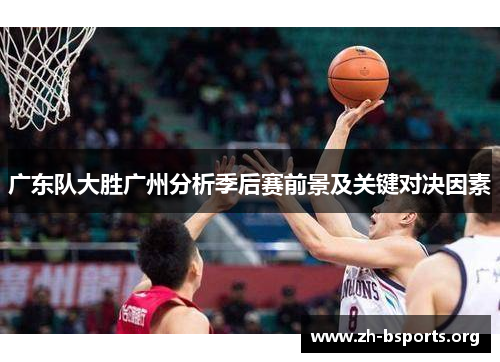 广东队大胜广州分析季后赛前景及关键对决因素