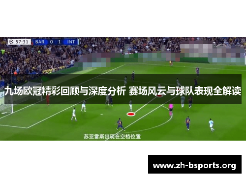 九场欧冠精彩回顾与深度分析 赛场风云与球队表现全解读