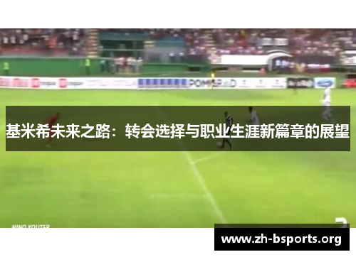 基米希未来之路：转会选择与职业生涯新篇章的展望