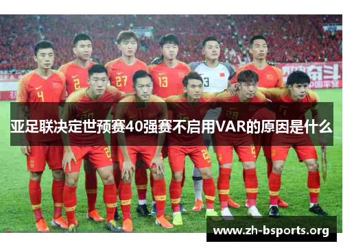 亚足联决定世预赛40强赛不启用VAR的原因是什么