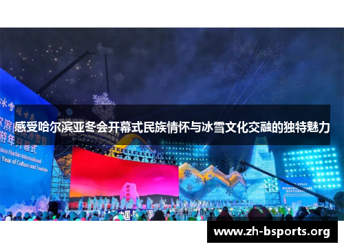 感受哈尔滨亚冬会开幕式民族情怀与冰雪文化交融的独特魅力