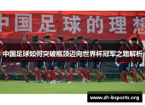 中国足球如何突破瓶颈迈向世界杯冠军之路解析