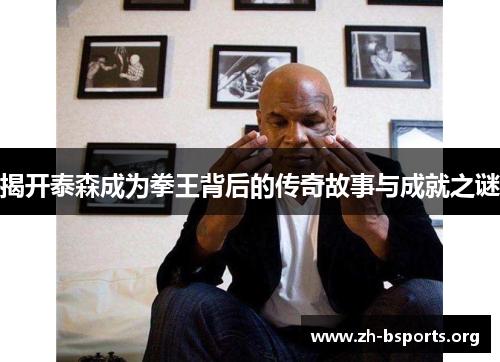 揭开泰森成为拳王背后的传奇故事与成就之谜