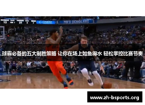 球霸必备的五大制胜策略 让你在场上如鱼得水 轻松掌控比赛节奏