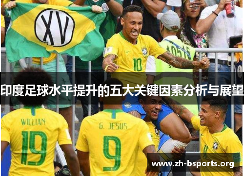 印度足球水平提升的五大关键因素分析与展望