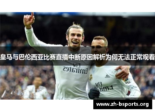 皇马与巴伦西亚比赛直播中断原因解析为何无法正常观看