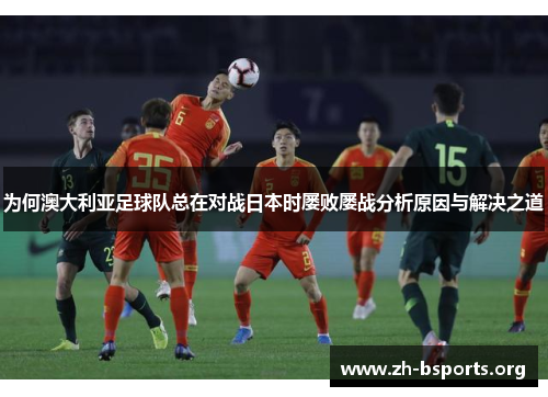 为何澳大利亚足球队总在对战日本时屡败屡战分析原因与解决之道