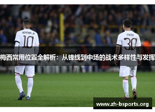 梅西常用位置全解析：从锋线到中场的战术多样性与发挥