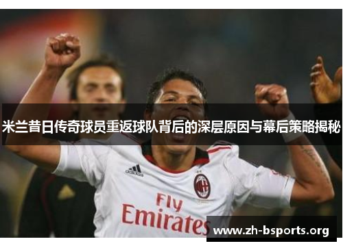 米兰昔日传奇球员重返球队背后的深层原因与幕后策略揭秘