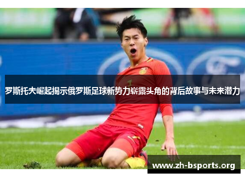 罗斯托夫崛起揭示俄罗斯足球新势力崭露头角的背后故事与未来潜力
