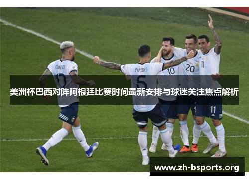 美洲杯巴西对阵阿根廷比赛时间最新安排与球迷关注焦点解析