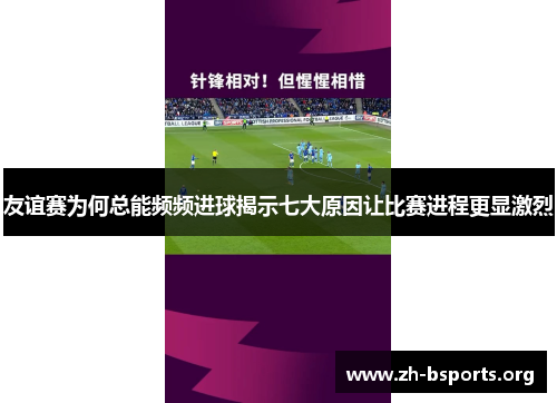 友谊赛为何总能频频进球揭示七大原因让比赛进程更显激烈