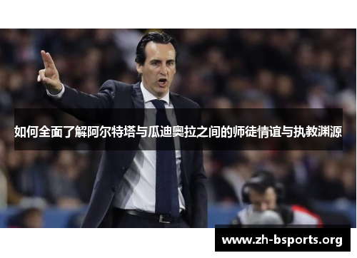 如何全面了解阿尔特塔与瓜迪奥拉之间的师徒情谊与执教渊源