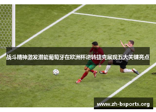 战斗精神激发潜能葡萄牙在欧洲杯逆转捷克展现五大关键亮点