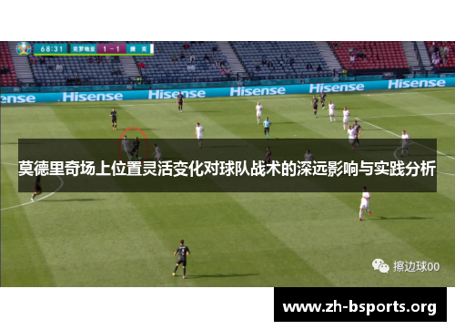 莫德里奇场上位置灵活变化对球队战术的深远影响与实践分析