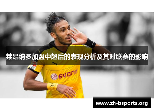 莱昂纳多加盟中超后的表现分析及其对联赛的影响