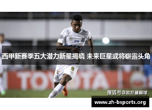 西甲新赛季五大潜力新星揭晓 未来巨星或将崭露头角