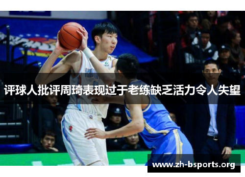 评球人批评周琦表现过于老练缺乏活力令人失望
