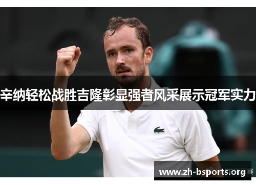辛纳轻松战胜吉隆彰显强者风采展示冠军实力 辛纳轻松战胜吉隆彰显强者风采展示冠军实力
