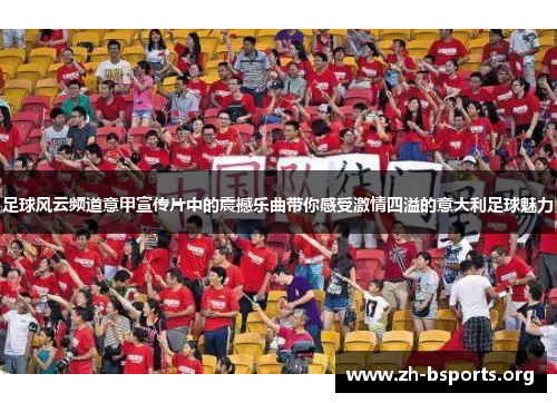 足球风云频道意甲宣传片中的震撼乐曲带你感受激情四溢的意大利足球魅力 足球风云频道意甲宣传片中的震撼乐曲带你感受激情四溢的意大利足球魅力