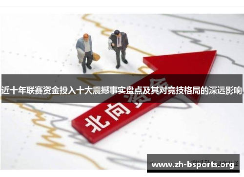 近十年联赛资金投入十大震撼事实盘点及其对竞技格局的深远影响 近十年联赛资金投入十大震撼事实盘点及其对竞技格局的深远影响