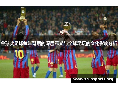 金球奖足球荣誉背后的深层意义与全球足坛的文化影响分析 金球奖足球荣誉背后的深层意义与全球足坛的文化影响分析