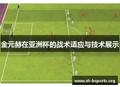 金元赫在亚洲杯的战术适应与技术展示