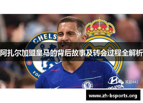 阿扎尔加盟皇马的背后故事及转会过程全解析
