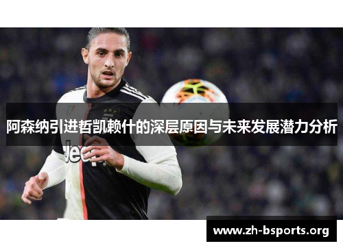 阿森纳引进哲凯赖什的深层原因与未来发展潜力分析