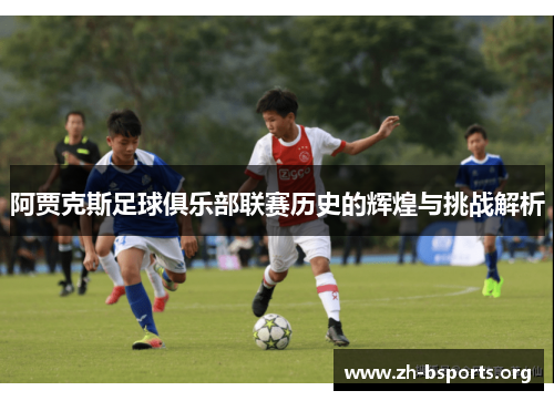 阿贾克斯足球俱乐部联赛历史的辉煌与挑战解析