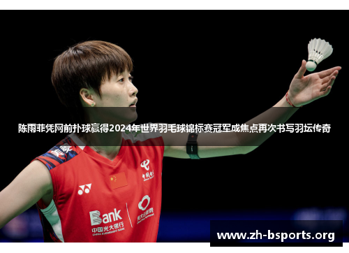 陈雨菲凭网前扑球赢得2024年世界羽毛球锦标赛冠军成焦点再次书写羽坛传奇 陈雨菲凭网前扑球赢得2024年世界羽毛球锦标赛冠军成焦点再次书写羽坛传奇